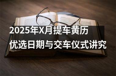 2025年X月提车黄历优选日期与交车仪式讲究