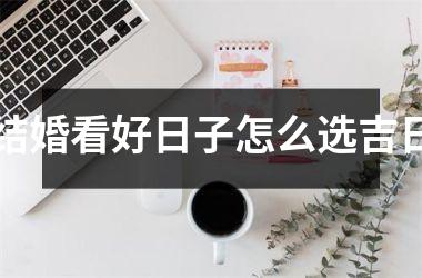 结婚看好日子怎么选吉日