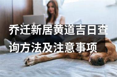 <h3>乔迁新居黄道吉日查询方法及注意事项