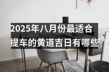 2025年八月份最适合提车的黄道吉日有哪些