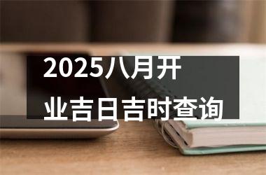 2025八月开业吉日吉时查询