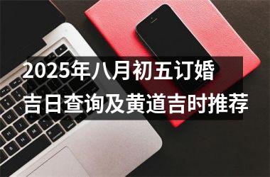 2025年八月初五订婚吉日查询及黄道吉时推荐