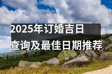 2025年订婚吉日查询及最佳日期推荐