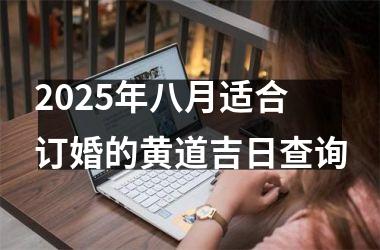 2025年八月适合订婚的黄道吉日查询