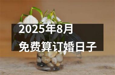 2025年8月免费算订婚日子