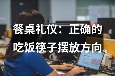 <h3>餐桌礼仪：正确的吃饭筷子摆放方向