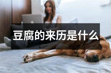 <h3>豆腐的来历是什么
