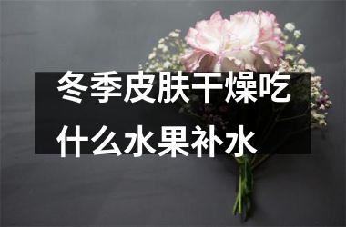 <h3>冬季皮肤干燥吃什么水果补水