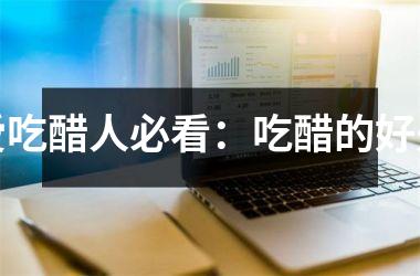 <h3>爱吃醋人必看：吃醋的好处