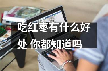 <h3>吃红枣有什么好处 你都知道吗