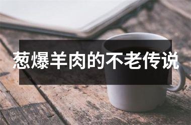 <h3>葱爆羊肉的不老传说
