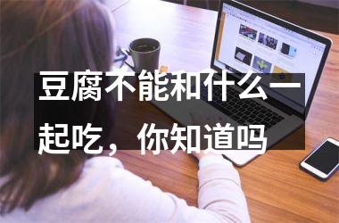 <h3>豆腐不能和什么一起吃，你知道吗