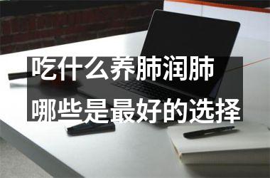 吃什么养肺润肺 哪些是好的选择