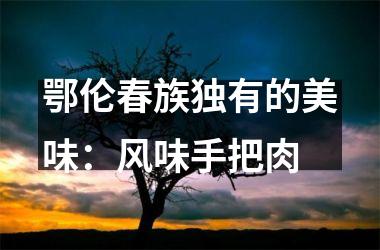 鄂伦春族独有的美味：风味手把肉