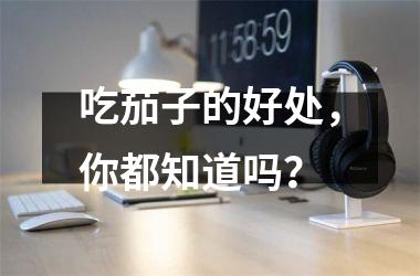 吃茄子的好处，你都知道吗？