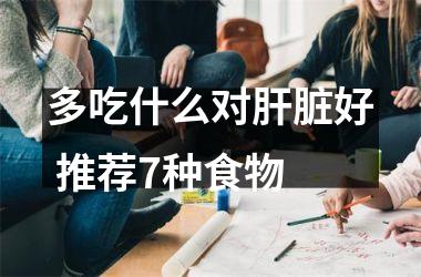 <h3>多吃什么对肝脏好 推荐7种食物