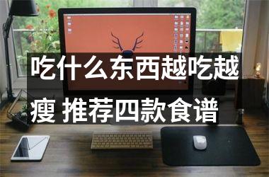 <h3>吃什么东西越吃越瘦 推荐四款食谱
