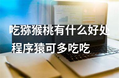 吃猕猴桃有什么好处 程序猿可多吃吃