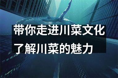 带你走进川菜文化了解川菜的魅力