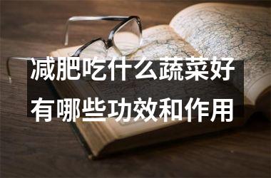 减肥吃什么蔬菜好 有哪些功效和作用