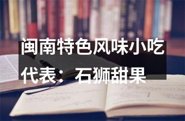 闽南特色风味小吃代表：石狮甜果