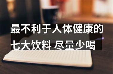 <h3>不利于人体健康的七大饮料 尽量少喝