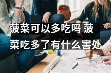 菠菜可以多吃吗 菠菜吃多了有什么害处