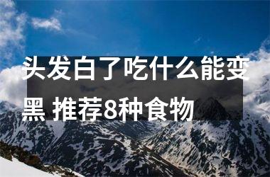 头发白了吃什么能变黑 推荐8种食物