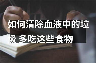<h3>如何清除血液中的垃圾 多吃这些食物