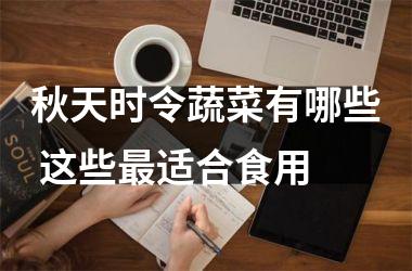 <h3>秋天时令蔬菜有哪些 这些适合食用