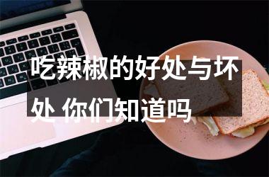 吃辣椒的好处与坏处 你们知道吗