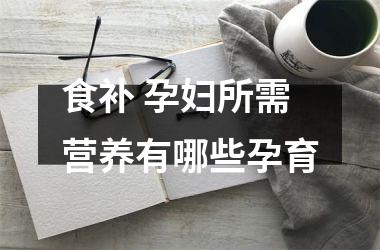 食补 孕妇所需营养有哪些孕育