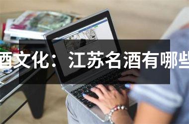 酒文化：江苏名酒有哪些
