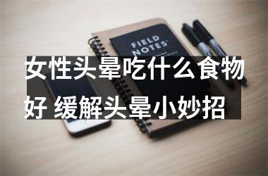 <h3>女性头晕吃什么食物好 缓解头晕小妙招