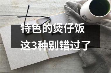 <h3>特色的煲仔饭 这3种别错过了