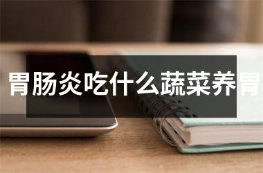 胃肠炎吃什么蔬菜养胃