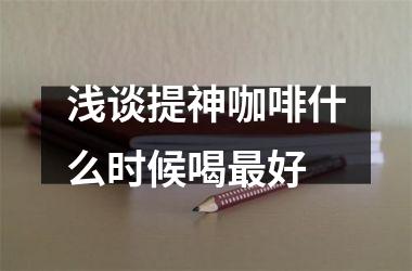 浅谈提神咖啡什么时候喝好