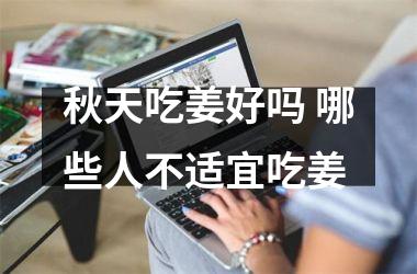 秋天吃姜好吗 哪些人不适宜吃姜