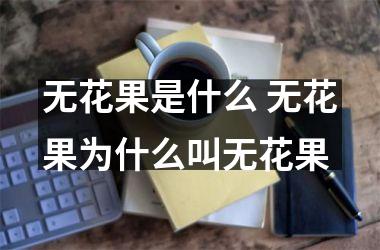 无花果是什么 无花果为什么叫无花果