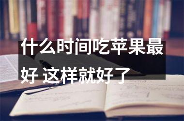 什么时间吃苹果好 这样就好了
