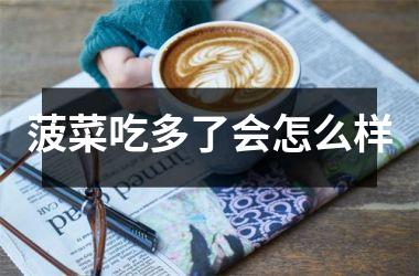 菠菜吃多了会怎么样