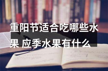 重阳节适合吃哪些水果 应季水果有什么