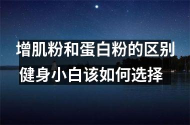 增肌粉和蛋白粉的区别 健身小白该如何选择