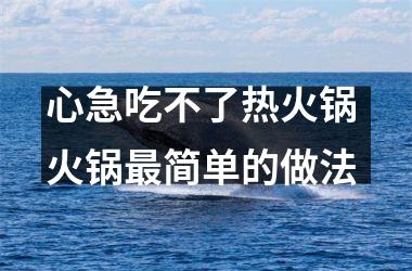 <h3>心急吃不了热火锅 火锅简单的做法