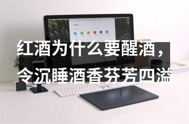 <h3>红酒为什么要醒酒，令沉睡酒香芬芳四溢
