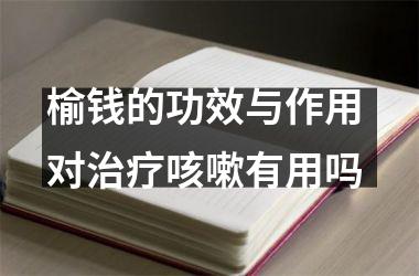 <h3>榆钱的功效与作用 对治疗咳嗽有用吗