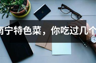 <h3>南宁特色菜，你吃过几个？