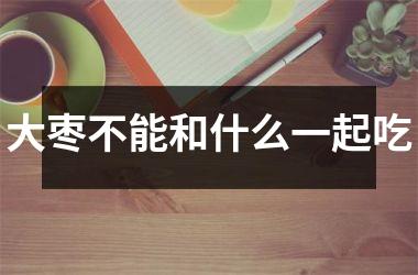 大枣不能和什么一起吃