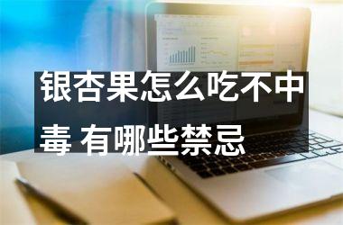 <h3>银杏果怎么吃不中毒 有哪些禁忌