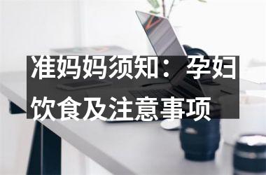 <h3>准妈妈须知：孕妇饮食及注意事项